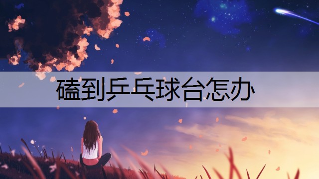 磕到乒乓球台怎办